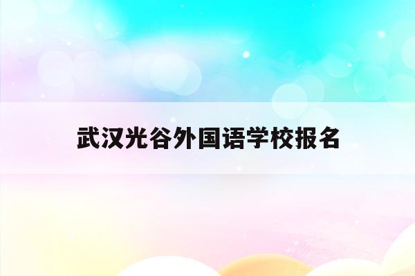 武汉光谷外国语学校报名(武汉光谷外国语小学2020招生)