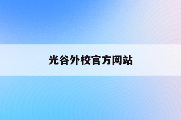光谷外校官方网站(光谷外校官方网站入口)