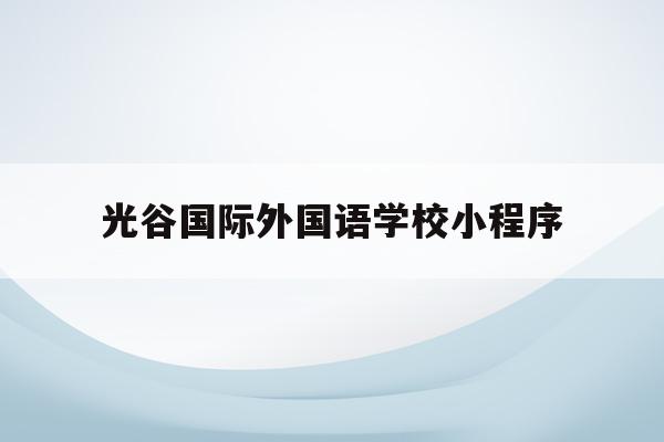 光谷国际外国语学校小程序(武汉光谷外国语国际学校小学部)