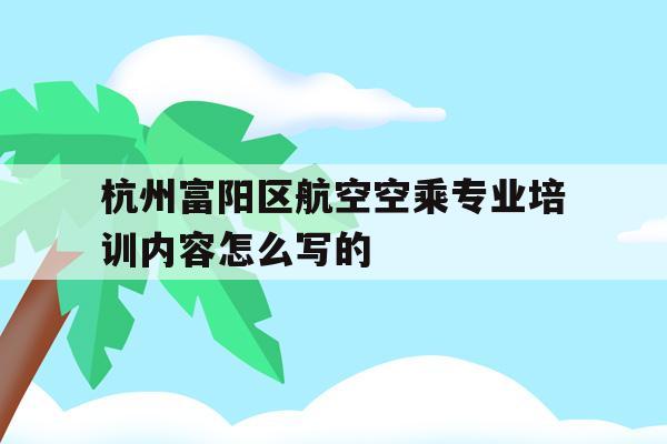 包含杭州富阳区航空空乘专业培训内容怎么写的的词条