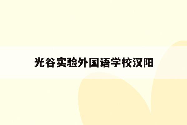 光谷实验外国语学校汉阳(武汉光谷外国语国际学校初中部)