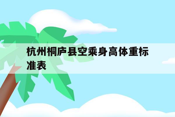 关于杭州桐庐县空乘身高体重标准表的信息