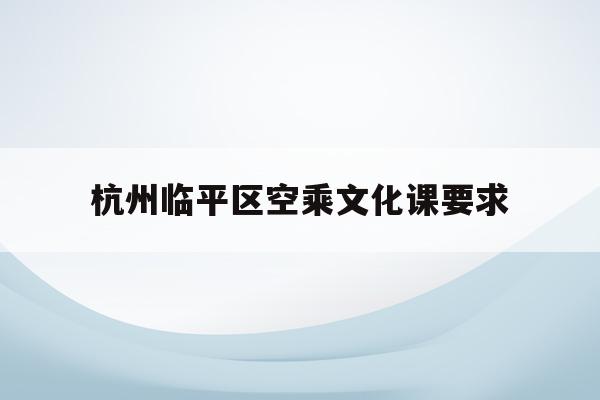 关于杭州临平区空乘文化课要求的信息