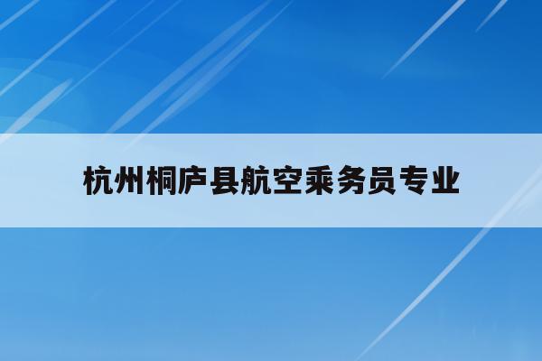 关于杭州桐庐县航空乘务员专业的信息
