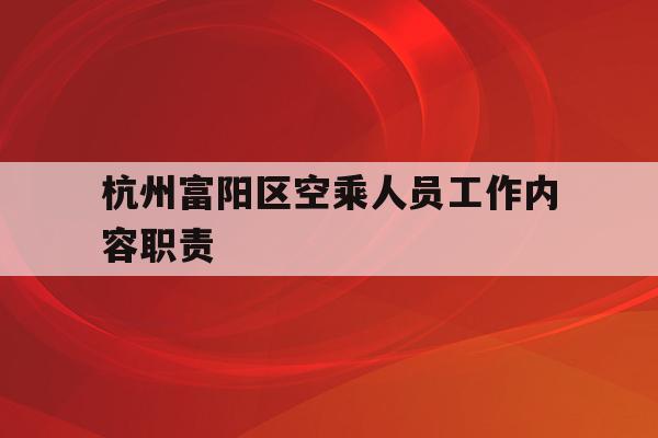 关于杭州富阳区空乘人员工作内容职责的信息