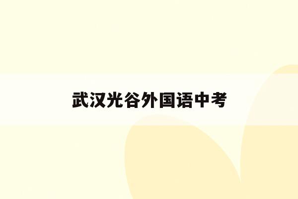 武汉光谷外国语中考(光谷外校高中录取分数线)