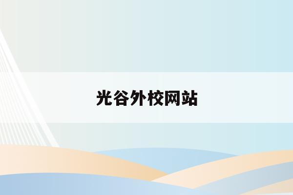 光谷外校网站(光谷外国语学校官网)