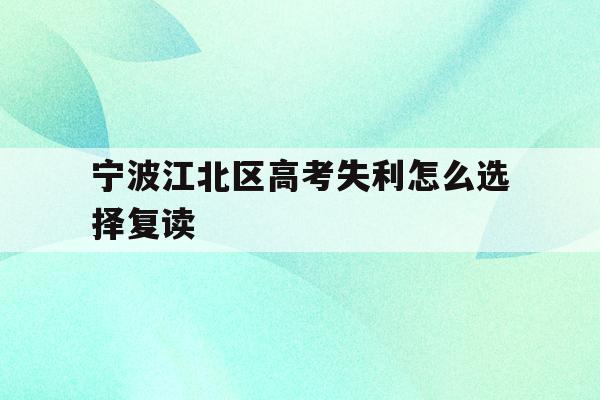 宁波江北区高考失利怎么选择复读的简单介绍