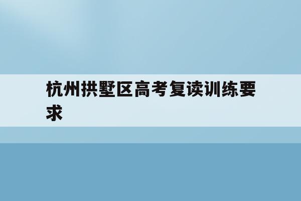 包含杭州拱墅区高考复读训练要求的词条
