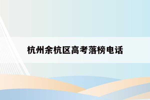 杭州余杭区高考落榜电话(杭州余高2021高考成绩)