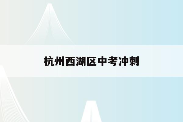 杭州西湖区中考冲刺(2020年西湖区中考)