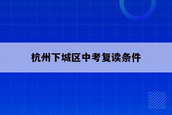 杭州下城区中考复读条件(杭州中考复读政策2021)