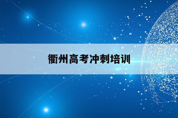 衢州高考冲刺培训(2020年衢州高考成绩)