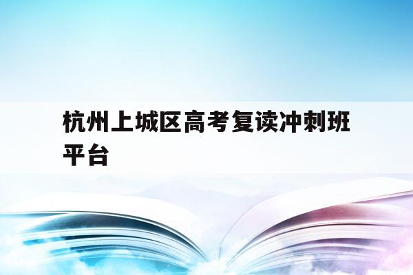 包含杭州上城区高考复读冲刺班平台的词条