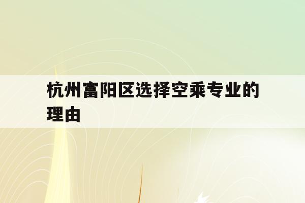 包含杭州富阳区选择空乘专业的理由的词条