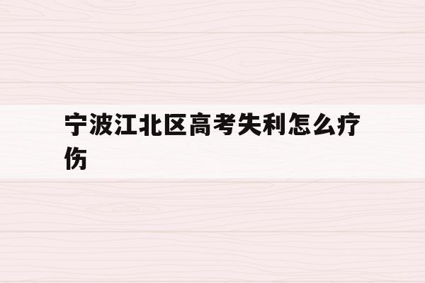 宁波江北区高考失利怎么疗伤(2020年宁波参加高考人数多少?)