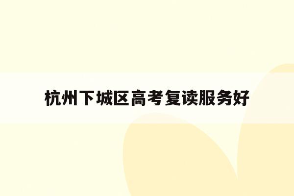 关于杭州下城区高考复读服务好的信息