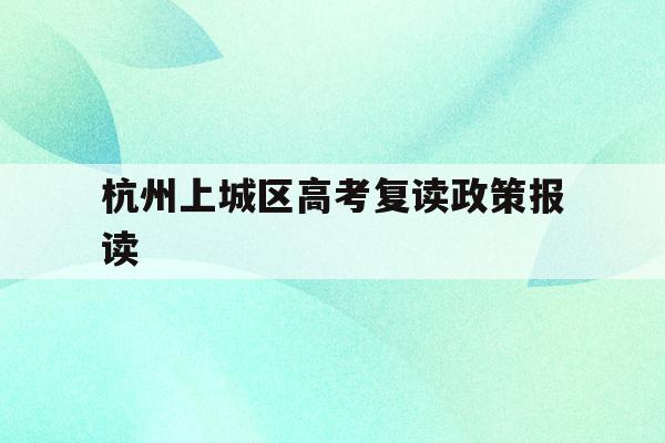 包含杭州上城区高考复读政策报读的词条
