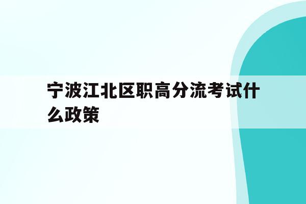 宁波江北区职高分流考试什么政策的简单介绍
