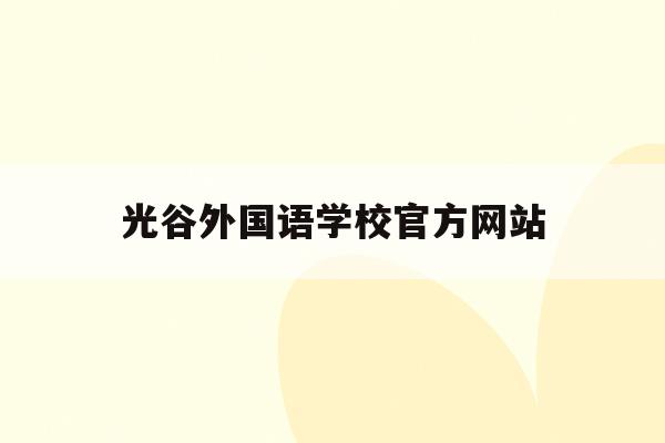 光谷外国语学校官方网站(光谷外国语学校官方网站查询)