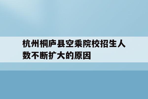 包含杭州桐庐县空乘院校招生人数不断扩大的原因的词条