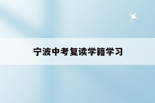 宁波中考复读学籍学习(宁波初中复读生政策2021)