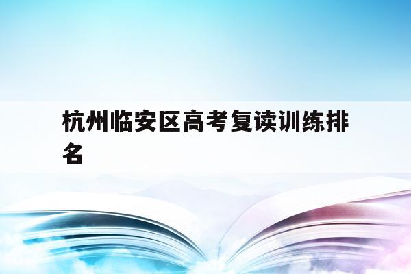 杭州临安区高考复读训练排名(杭州临安中学高考情况2020)