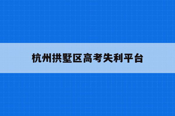 杭州拱墅区高考失利平台(2021年杭州拱墅区招生)