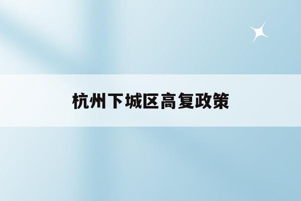 杭州下城区高复政策(杭州高复学校哪个好2020)