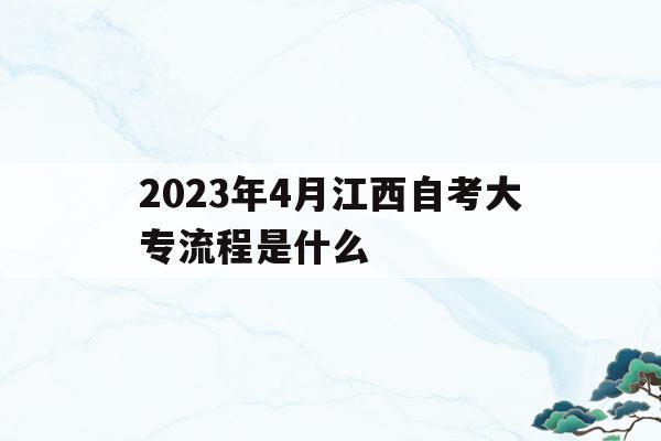 2023年4月江西自考大专流程是什么()