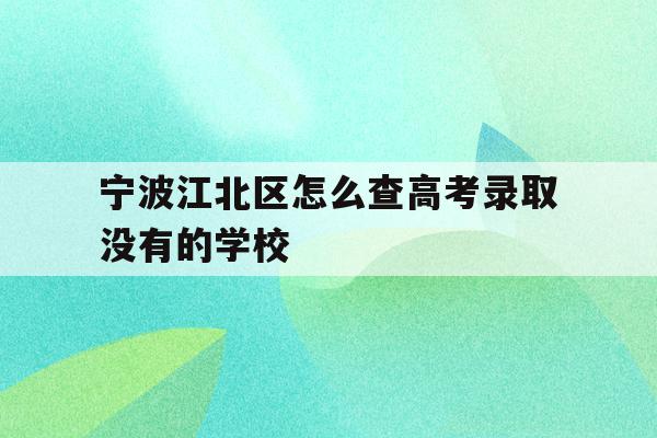 宁波江北区怎么查高考录取没有的学校(2021年宁波高考成绩什么时候可以查)