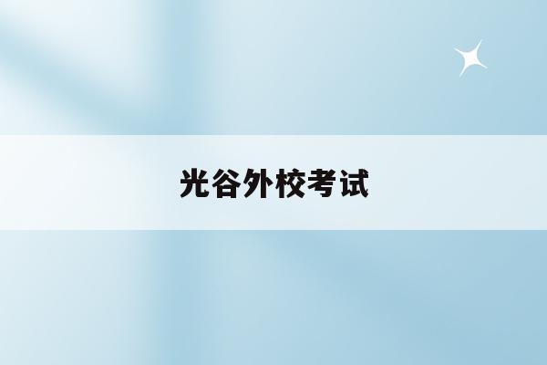 光谷外校考试(光谷外校2021中考成绩)