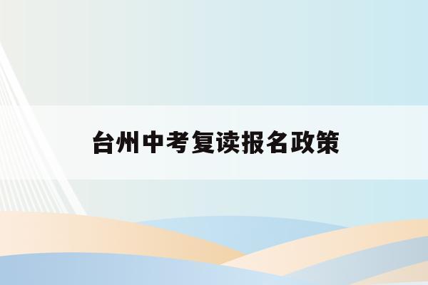 台州中考复读报名政策(2021年台州中考报名)