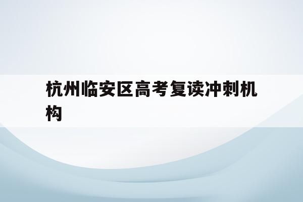 包含杭州临安区高考复读冲刺机构的词条