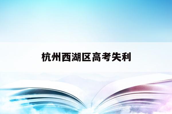 杭州西湖区高考失利(杭州西湖高级中学2020年一本率)