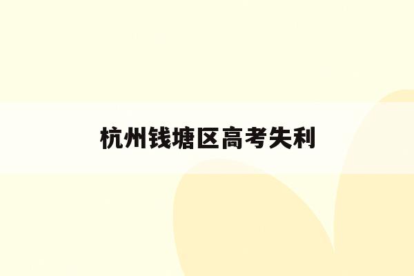 杭州钱塘区高考失利(杭高钱塘学校2020高考)