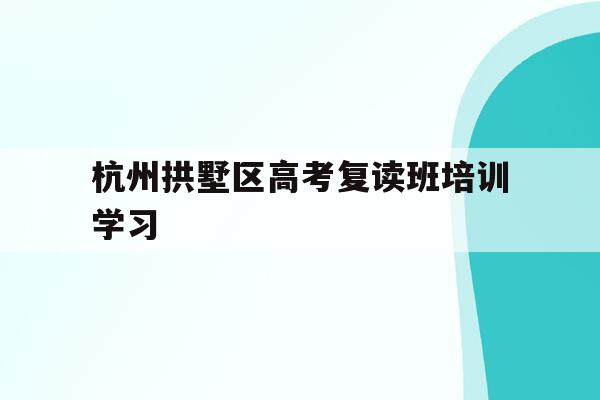 包含杭州拱墅区高考复读班培训学习的词条