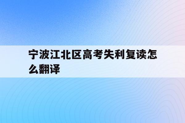 宁波江北区高考失利复读怎么翻译的简单介绍