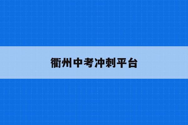 衢州中考冲刺平台(衢州中考报名系统登录网址)