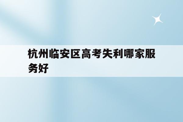 关于杭州临安区高考失利哪家服务好的信息