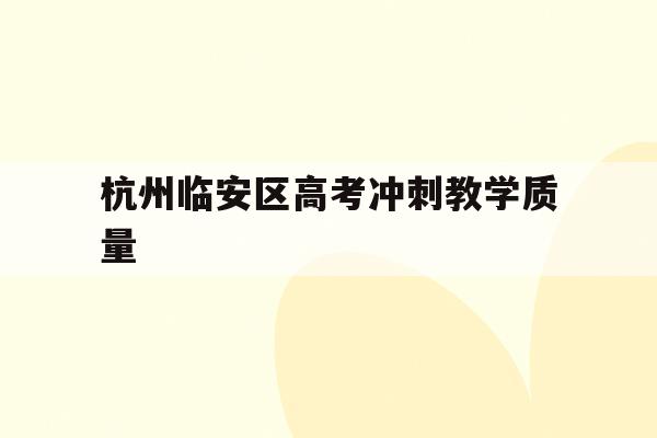 杭州临安区高考冲刺教学质量(杭州市临安中学2019年高考成绩)