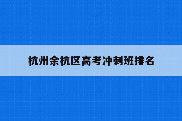 杭州余杭区高考冲刺班排名(杭州余杭高级中学2021高考)