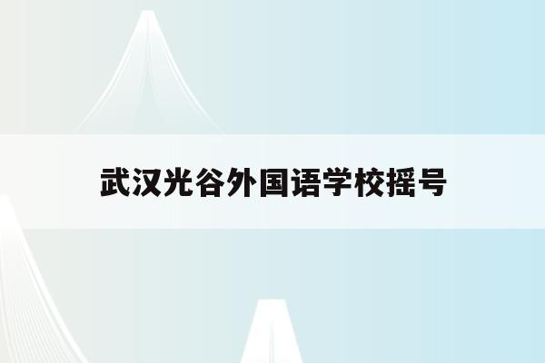 武汉光谷外国语学校摇号(武汉光谷外国语小学2020招生)