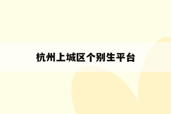 杭州上城区个别生平台(杭州个别生报名 小升初2021)