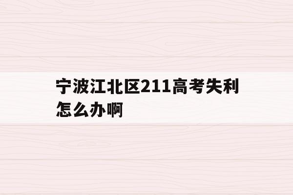 宁波江北区211高考失利怎么办啊的简单介绍