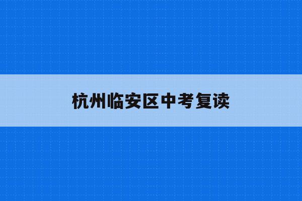 杭州临安区中考复读(中考复读政策2021杭州)