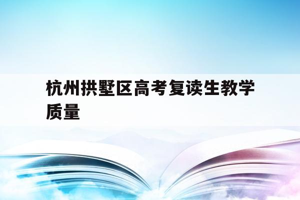包含杭州拱墅区高考复读生教学质量的词条