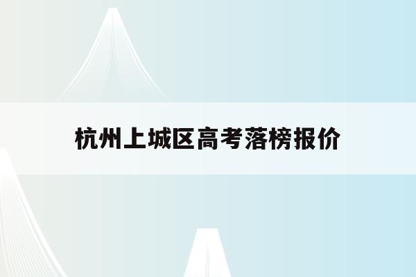 杭州上城区高考落榜报价(2020年杭州高中高考一段上线率)