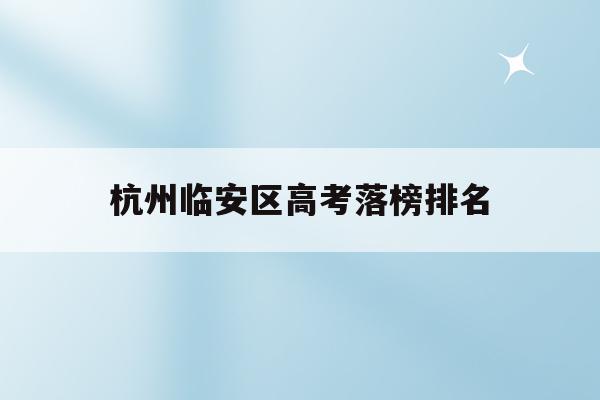 杭州临安区高考落榜排名(2021年杭州市临安区高中分数线)