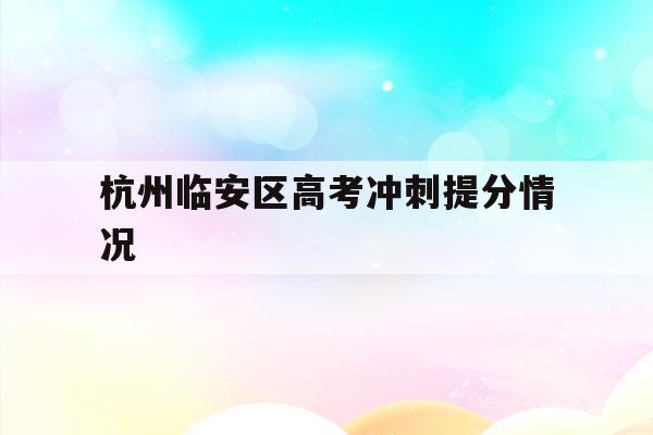 杭州临安区高考冲刺提分情况(2021年杭州市临安区高中分数线)